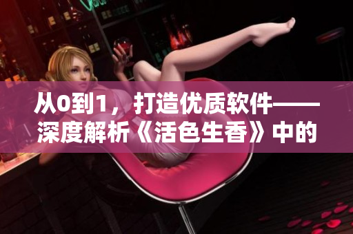 从0到1，打造优质软件——深度解析《活色生香》中的软件开发元素