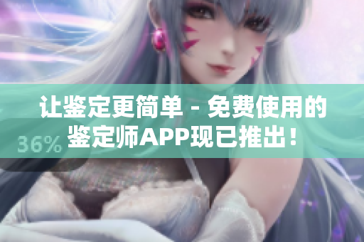 让鉴定更简单 - 免费使用的鉴定师APP现已推出！