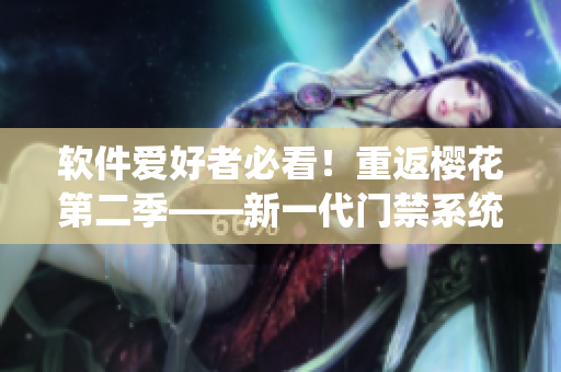 软件爱好者必看！重返樱花第二季——新一代门禁系统技术揭秘
