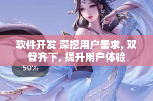 软件开发 深挖用户需求, 双管齐下, 提升用户体验