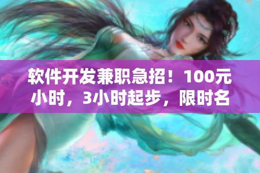 软件开发兼职急招！100元小时，3小时起步，限时名额！