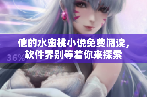 他的水蜜桃小说免费阅读，软件界别等着你来探索