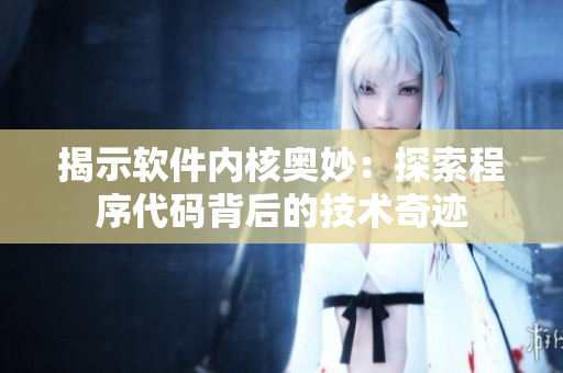 揭示软件内核奥妙：探索程序代码背后的技术奇迹