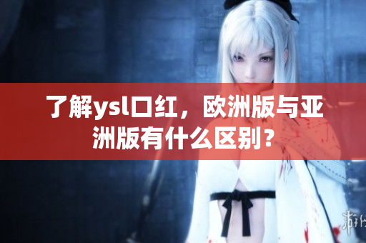 了解ysl口红，欧洲版与亚洲版有什么区别？