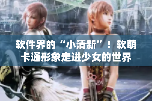 软件界的“小清新”！软萌卡通形象走进少女的世界
