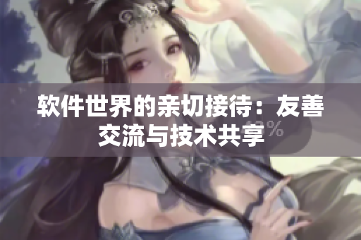 软件世界的亲切接待：友善交流与技术共享