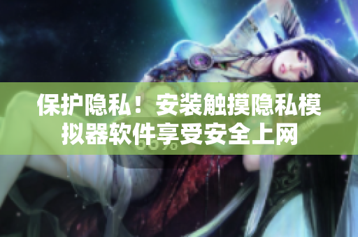 保护隐私！安装触摸隐私模拟器软件享受安全上网