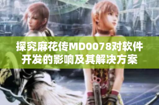探究麻花传MD0078对软件开发的影响及其解决方案