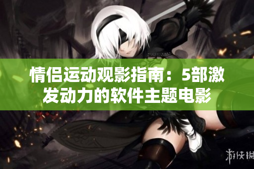 情侣运动观影指南：5部激发动力的软件主题电影