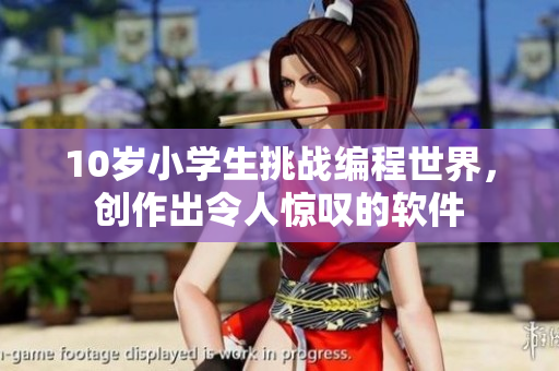 10岁小学生挑战编程世界，创作出令人惊叹的软件