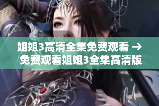 姐姐3高清全集免费观看 → 免费观看姐姐3全集高清版