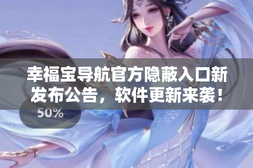 幸福宝导航官方隐蔽入口新发布公告，软件更新来袭！