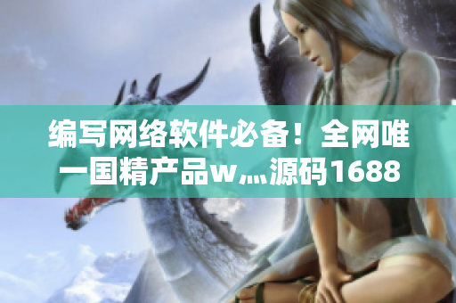 编写网络软件必备！全网唯一国精产品w灬源码1688