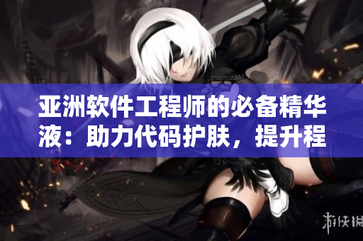亚洲软件工程师的必备精华液：助力代码护肤，提升程序质量