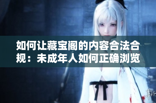 如何让藏宝阁的内容合法合规：未成年人如何正确浏览？