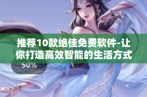 推荐10款绝佳免费软件-让你打造高效智能的生活方式