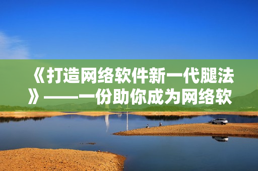 《打造网络软件新一代腿法》——一份助你成为网络软件高手的教学视频