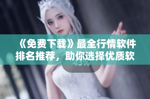《免费下载》最全行情软件排名推荐，助你选择优质软件