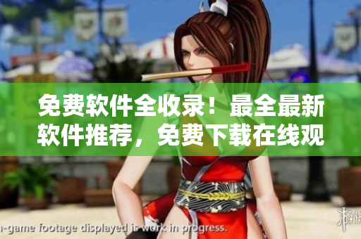 免费软件全收录！最全最新软件推荐，免费下载在线观看！