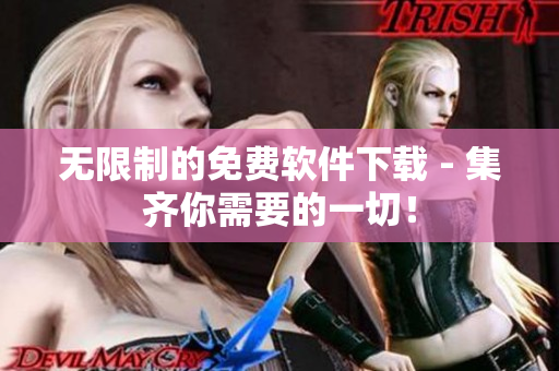无限制的免费软件下载 - 集齐你需要的一切！