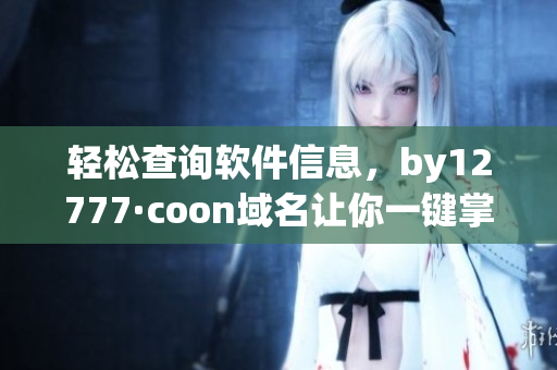 轻松查询软件信息，by12777·coon域名让你一键掌握