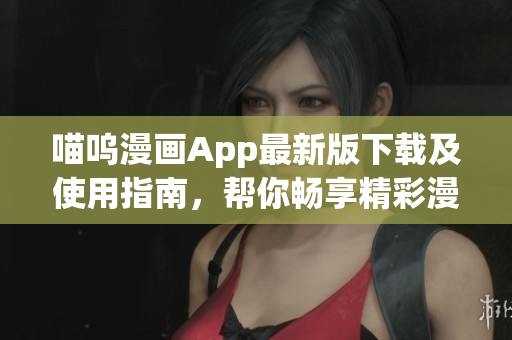 喵呜漫画App最新版下载及使用指南，帮你畅享精彩漫画世界