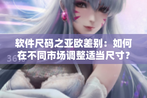 软件尺码之亚欧差别：如何在不同市场调整适当尺寸？