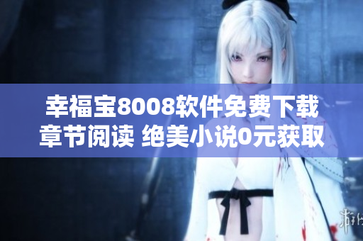 幸福宝8008软件免费下载章节阅读 绝美小说0元获取