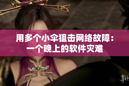用多个小伞狙击网络故障：一个晚上的软件灾难