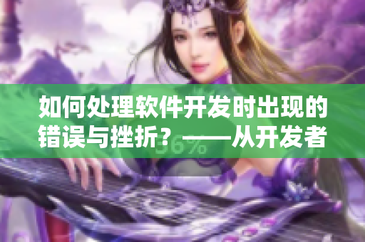 如何处理软件开发时出现的错误与挫折？——从开发者心理角度探究