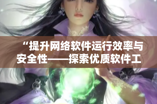 “提升网络软件运行效率与安全性——探索优质软件工具与技巧”