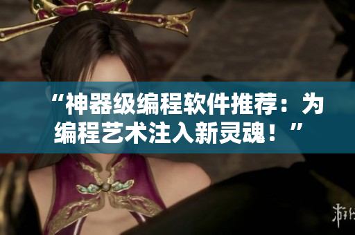 “神器级编程软件推荐：为编程艺术注入新灵魂！”