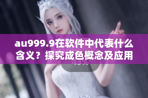 au999.9在软件中代表什么含义？探究成色概念及应用！
