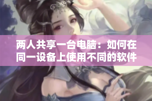 两人共享一台电脑：如何在同一设备上使用不同的软件？