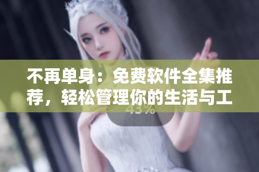 不再单身：免费软件全集推荐，轻松管理你的生活与工作