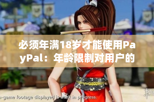 必须年满18岁才能使用PayPal：年龄限制对用户的影响