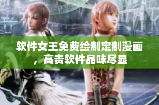 软件女王免费绘制定制漫画，高贵软件品味尽显
