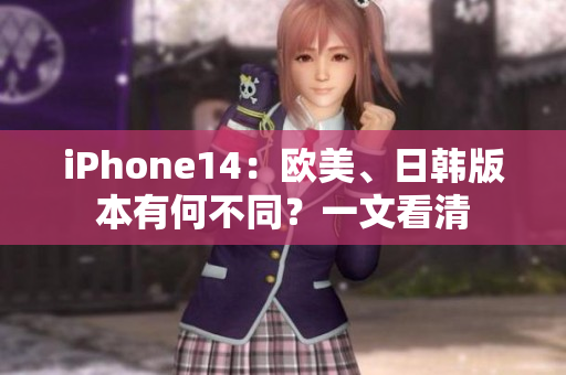 iPhone14：欧美、日韩版本有何不同？一文看清