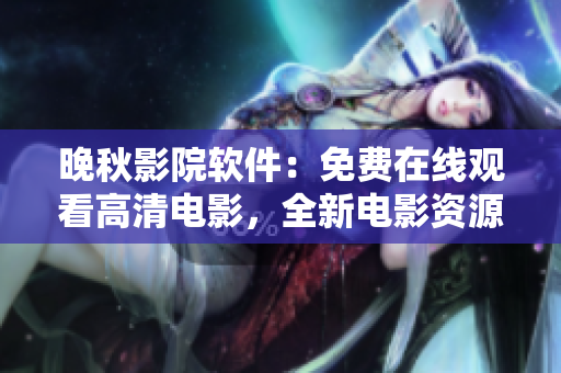 晚秋影院软件：免费在线观看高清电影，全新电影资源等你发掘