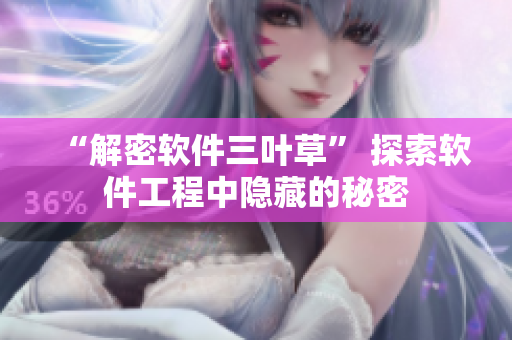 “解密软件三叶草” 探索软件工程中隐藏的秘密