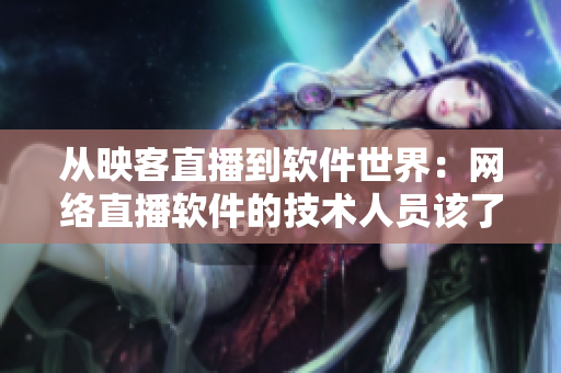 从映客直播到软件世界：网络直播软件的技术人员该了解的关键要点