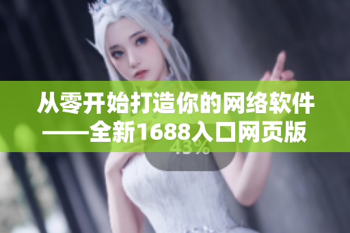 从零开始打造你的网络软件——全新1688入口网页版