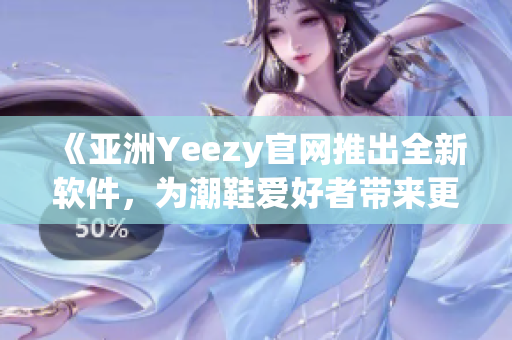 《亚洲Yeezy官网推出全新软件，为潮鞋爱好者带来更便捷体验》