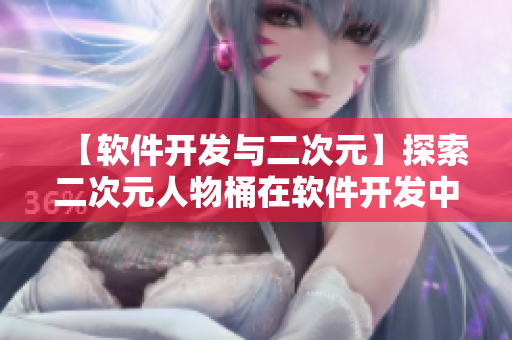 【软件开发与二次元】探索二次元人物桶在软件开发中的神奇用途