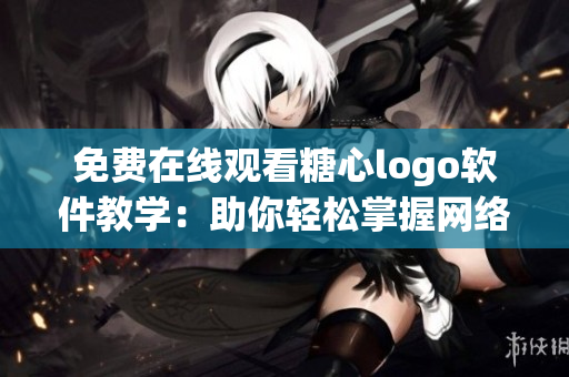 免费在线观看糖心logo软件教学：助你轻松掌握网络界面设计技巧