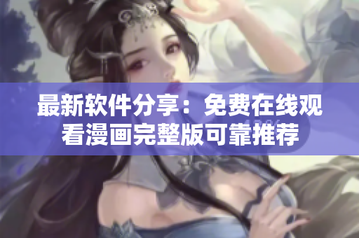 最新软件分享：免费在线观看漫画完整版可靠推荐