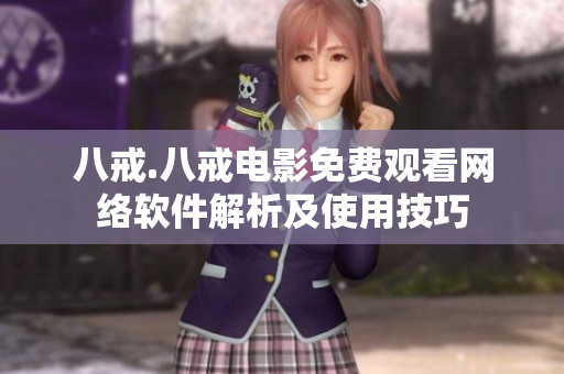 八戒.八戒电影免费观看网络软件解析及使用技巧