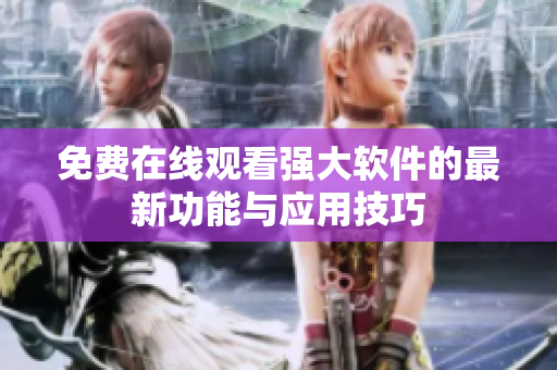 免费在线观看强大软件的最新功能与应用技巧