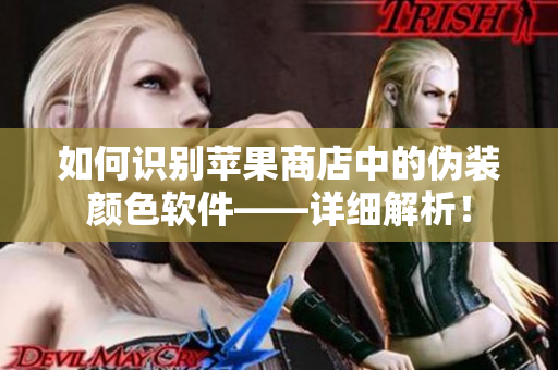 如何识别苹果商店中的伪装颜色软件——详细解析！