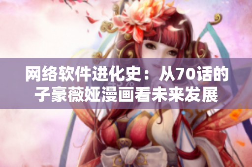 网络软件进化史：从70话的子豪薇娅漫画看未来发展